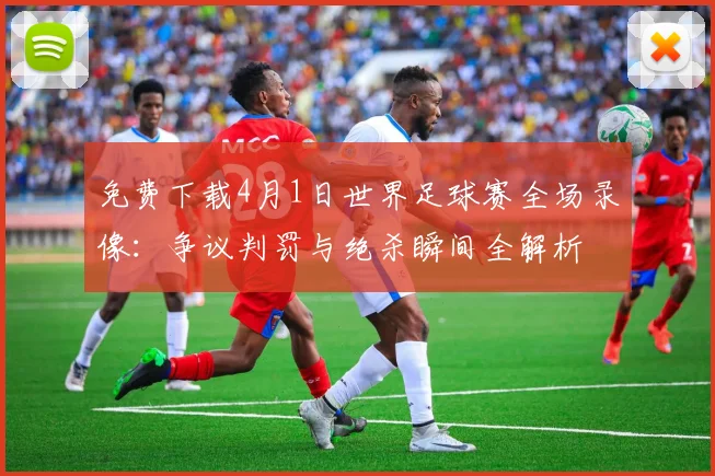 免费下载4月1日世界足球赛全场录像:争议判罚与绝杀瞬间全解析