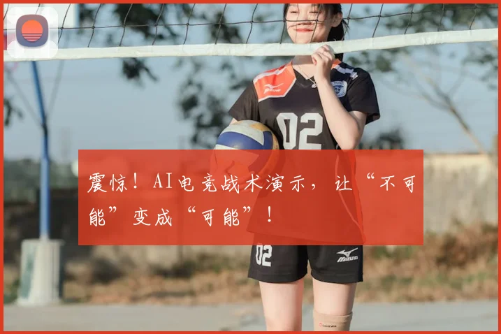 震惊!AI电竞战术演示,让“不可能”变成“可能”!