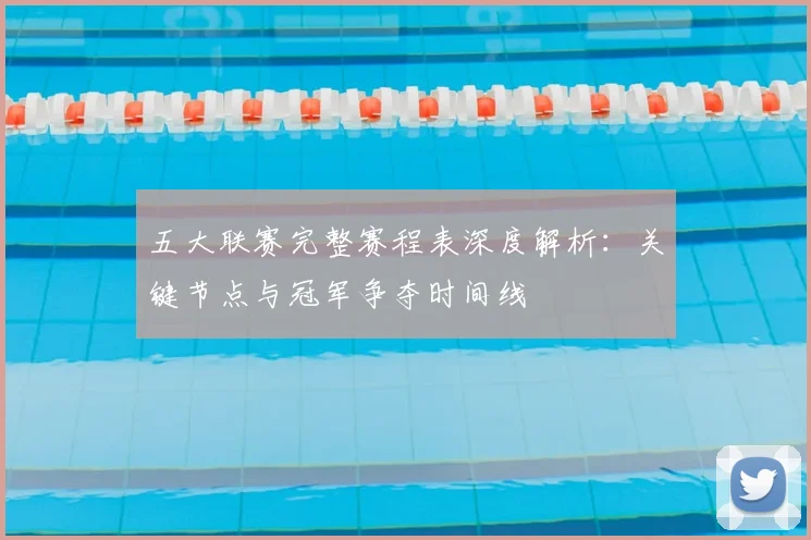 五大联赛完整赛程表深度解析：关键节点与冠军争夺时间线