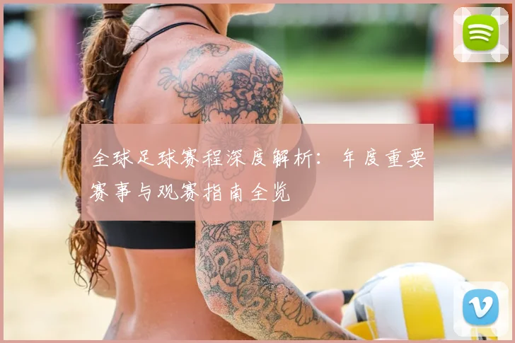 全球足球赛程深度解析：年度重要赛事与观赛指南全览