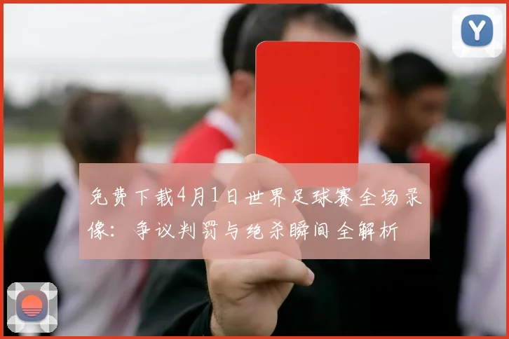免费下载4月1日世界足球赛全场录像：争议判罚与绝杀瞬间全解析