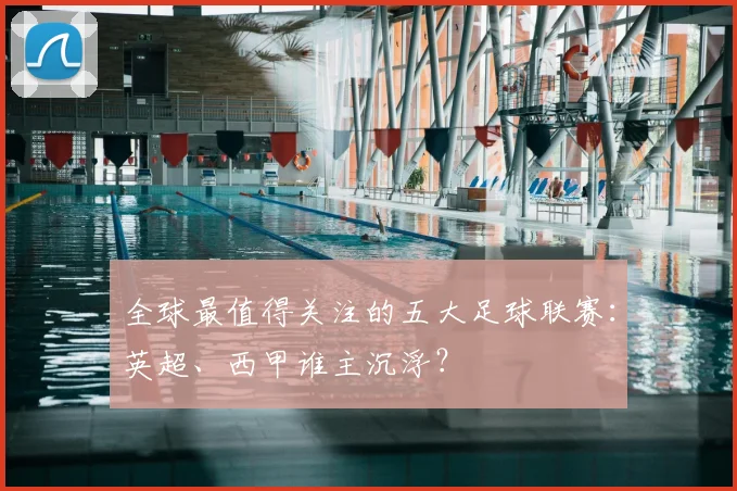 全球最值得关注的五大足球联赛:英超、西甲谁主沉浮?