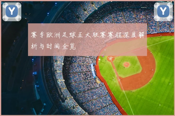 赛季欧洲足球五大联赛赛程深度解析与时间全览