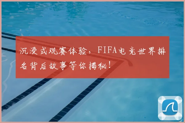 沉浸式观赛体验,FIFA电竞世界排名背后故事等你揭秘!