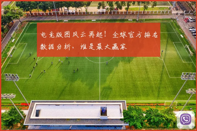 电竞版图风云再起！全球官方排名数据分析，谁是最大赢家