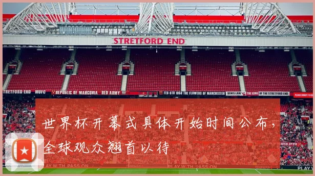 世界杯开幕式具体开始时间公布,全球观众翘首以待