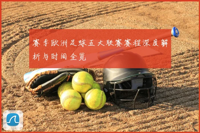 赛季欧洲足球五大联赛赛程深度解析与时间全览